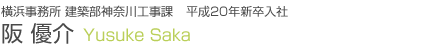 横浜事務所 建築部神奈川工事課 平成20年新卒入社 阪 優介 Yusuke Saka