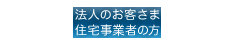 法人のお客さま 住宅事業者の方