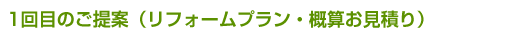 1回目のご提案（リフォームプラン・概算お見積り）