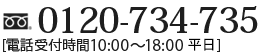 0120-734-735 [電話受付時間10:00～18:00　日曜日定休] 