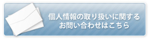 個人情報の取り扱いに関するお問い合わせはこちら