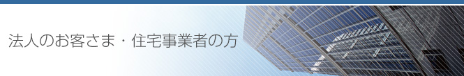 法人のお客さま・住宅事業者の方