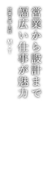 営業から設計まで幅広い仕事が魅力 営業2部 主任 M・T